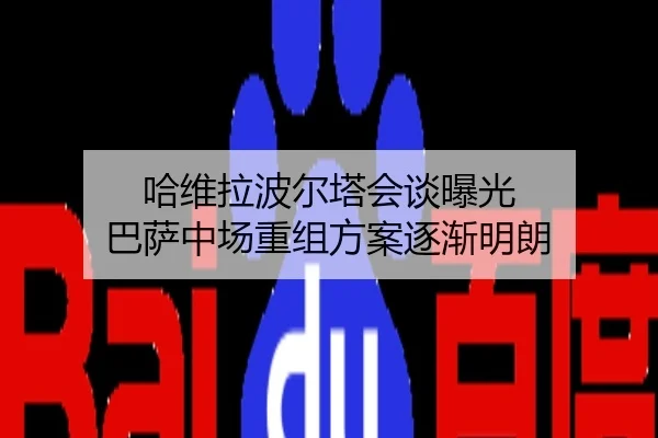 哈维拉波尔塔会谈曝光 巴萨中场重组方案逐渐明朗