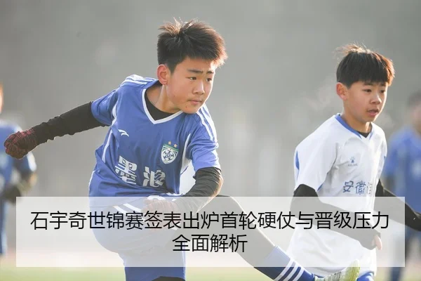 石宇奇世锦赛签表出炉首轮硬仗与晋级压力全面解析
