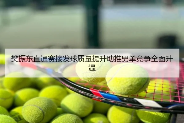樊振东直通赛接发球质量提升助推男单竞争全面升温