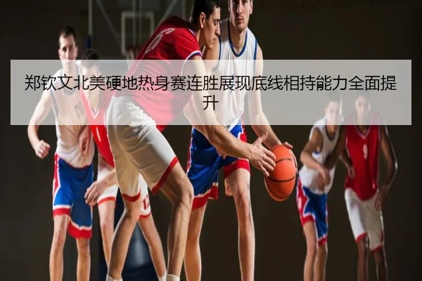 郑钦文北美硬地热身赛连胜展现底线相持能力全面提升