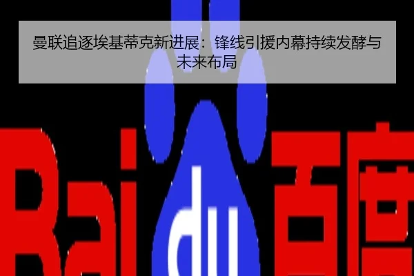 曼联追逐埃基蒂克新进展：锋线引援内幕持续发酵与未来布局