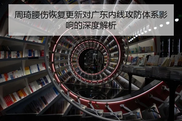周琦腰伤恢复更新对广东内线攻防体系影响的深度解析