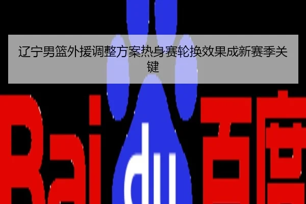 辽宁男篮外援调整方案热身赛轮换效果成新赛季关键